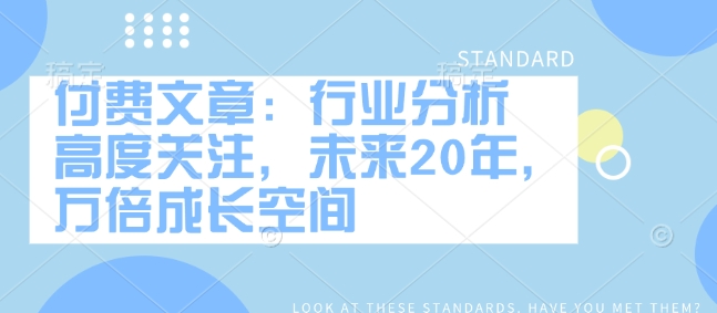 付费文章：行业分析 高度关注，未来20年，万倍成长空间-爱省资源网