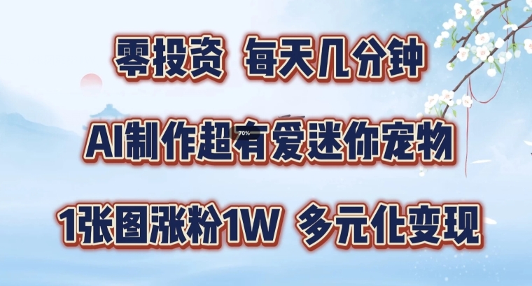 AI制作超有爱迷你宠物玩法，1张图涨粉1W，多元化变现，手把手交给你【揭秘】-爱省资源网