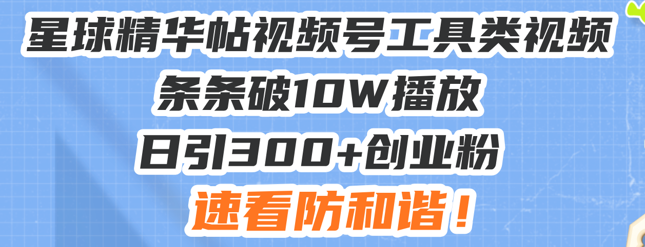 星球精华帖视频号工具类视频条条破10W播放日引300+创业粉，速看防和谐！-爱省资源网