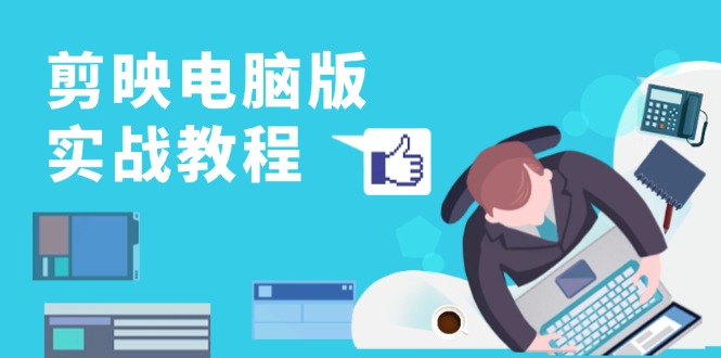 剪映电脑版实战教程，0基础打造短视频剪辑高手，详解功能、工具与实操案例-爱省资源网