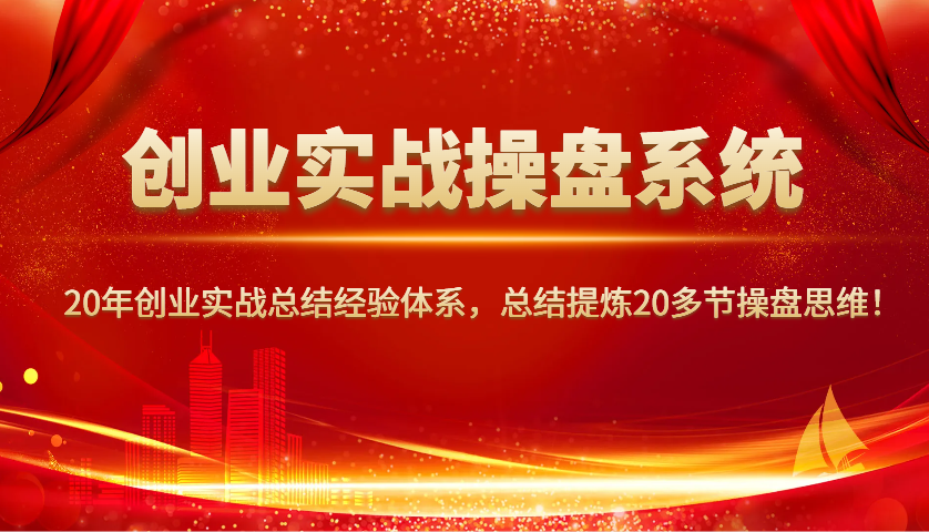 创业实战操盘系统，20年创业实战总结经验体系，总结提炼20多节操盘思维！-爱省资源网