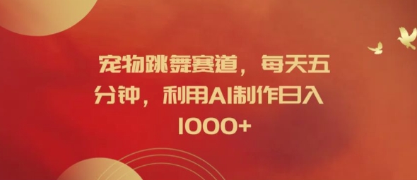 宠物跳舞赛道，每天五分钟，利用AI制作日入1k【揭秘】-爱省资源网