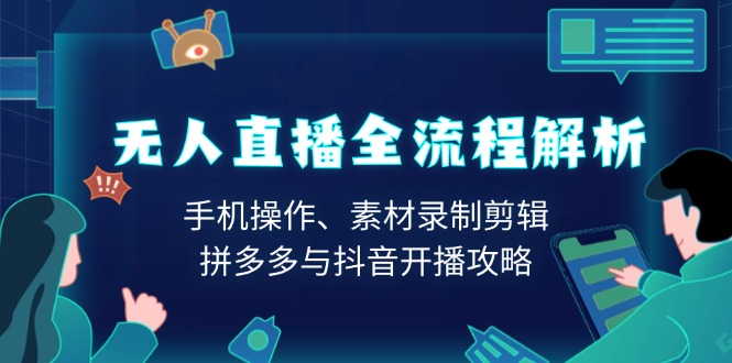 无人直播全流程解析：手机操作、素材录制剪辑、拼多多与抖音开播攻略-爱省资源网