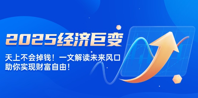 2025经济巨变，天上不会掉钱！一文解读未来风口，助你实现财富自由！-爱省资源网