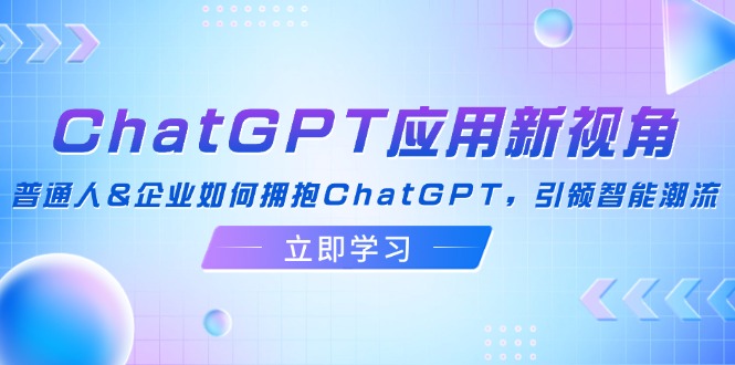 ChatGPT应用新视角：普通人&企业如何拥抱ChatGPT，引领智能潮流-爱省资源网
