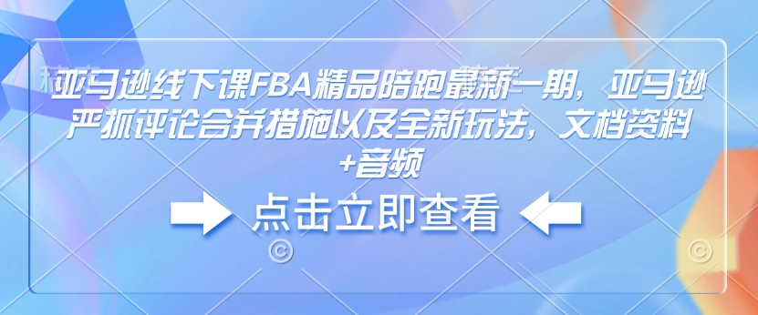 亚马逊线下课FBA精品陪跑最新一期，亚马逊严抓评论合并措施以及全新玩法，文档资料+音频-爱省资源网