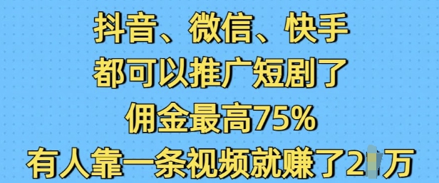抖音微信快手都可以推广短剧了，佣金最高75%，有人靠一条视频就挣了2W-爱省资源网
