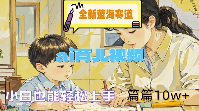 全新蓝海赛道-ai育儿视频，小白也能轻松上手，篇篇10w+【揭秘】-爱省资源网