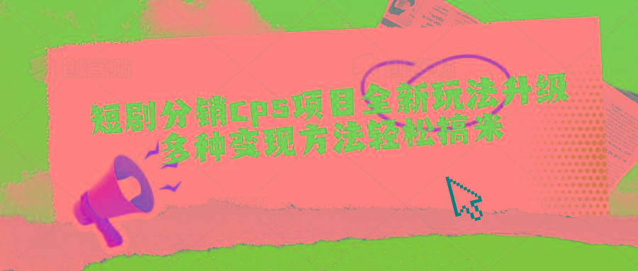 短剧分销cps项目全新玩法升级，多种变现方法轻松搞米-爱省资源网