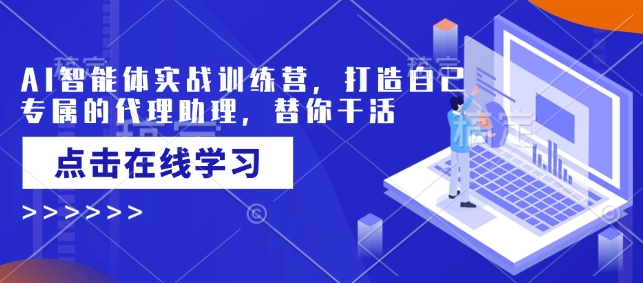 AI智能体实战训练营，打造自己专属的代理助理，替你干活-爱省资源网
