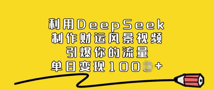 利用DeepSeek制作财运风景视频，引爆你的流量，单日变现多张-爱省资源网