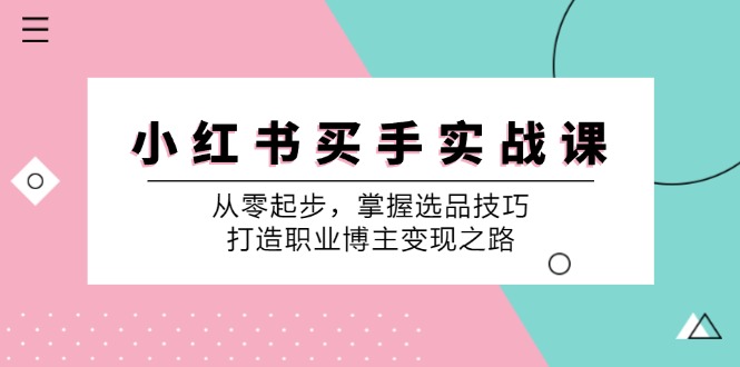 小红书买手实战课：从零起步，掌握选品技巧，打造职业博主变现之路-爱省资源网