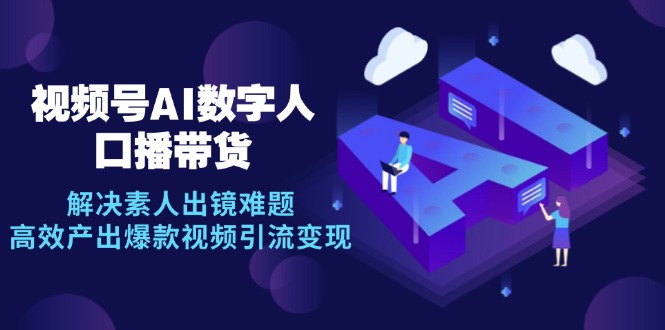 视频号数字人AI口播带货，解决素人出镜难题，高效产出爆款视频引流变现-爱省资源网