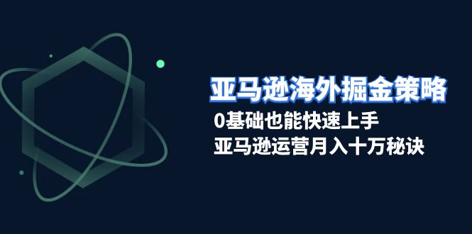 亚马逊海外掘金策略，0基础也能快速上手，亚马逊运营月入十万秘诀-爱省资源网