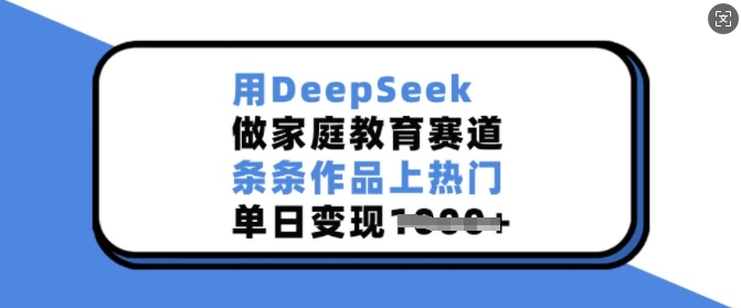 用DeepSeek做家庭教育赛道，条条作品上热门，单日变现多张-爱省资源网
