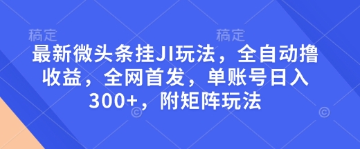 最新微头条挂JI玩法，全自动撸收益，全网首发，单账号日入300+，附矩阵玩法【揭秘】-爱省资源网