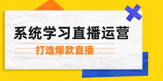 系统学习直播运营：掌握起号方法、主播能力、小店随心推，打造爆款直播-爱省资源网