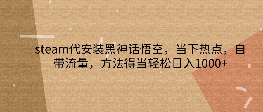 steam代安装黑神话悟空，当下热点，自带流量，方法得当轻松日入1000+-爱省资源网