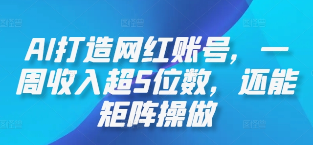 AI打造网红账号，一周收入超5位数，还能矩阵操做-爱省资源网