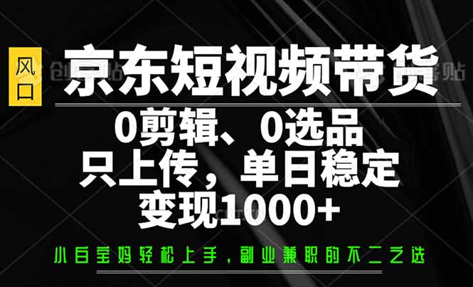 京东短视频带货，0剪辑，0选品，只需上传素材，单日稳定变现1000+-爱省资源网