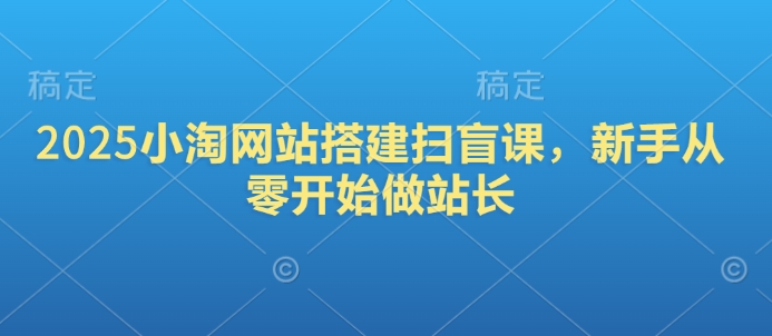 2025小淘网站搭建扫盲课，新手从零开始做站长-爱省资源网