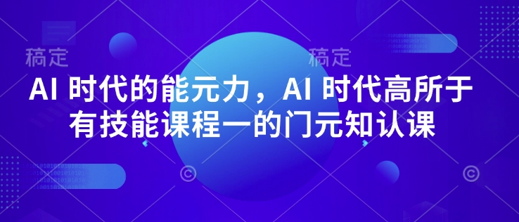 AI 时代的‮能元‬力，AI 时代高‮所于‬有技能课程‮一的‬门元‮知认‬课-爱省资源网
