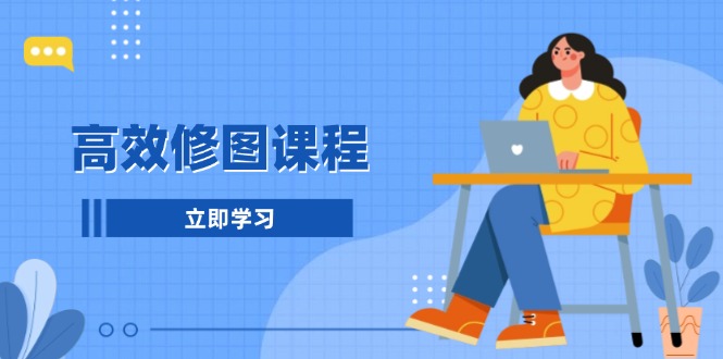 高效修图课程：教你后期处理图片，1分钟快修3分钟精修，提升修图效率-爱省资源网