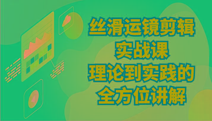 丝滑运镜剪辑实战课：理论到实践的全方位讲解(24节)-爱省资源网