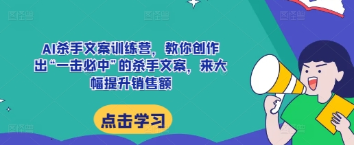 AI杀手文案训练营，教你创作出“一击必中”的杀手文案，来大幅提升销售额-爱省资源网