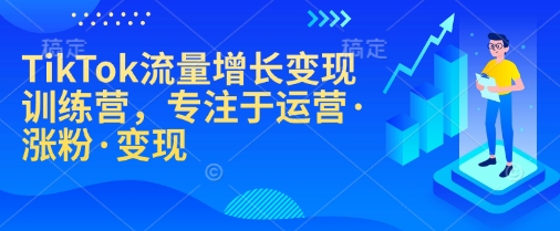 TikTok流量增长变现训练营，专注于运营·涨粉·变现-爱省资源网