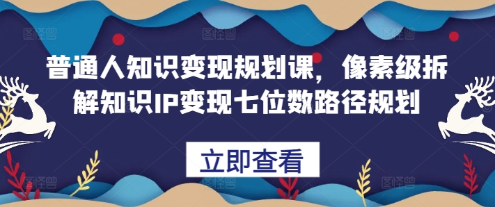 普通人知识变现规划课，像素级拆解知识IP变现七位数路径规划-爱省资源网