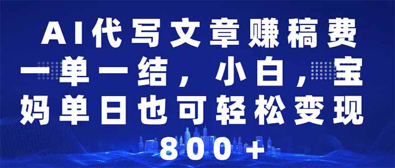 AI代写文章赚稿费，一单一结小白，宝妈单日也能轻松日入500-1000＋-爱省资源网