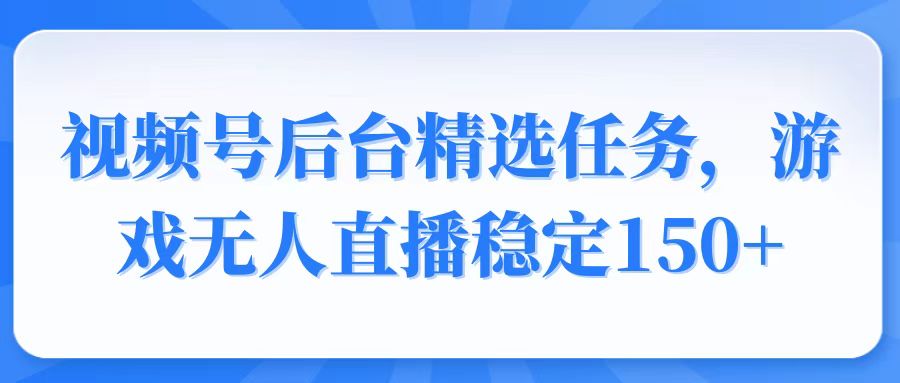 视频号精选变现任务，游戏无人直播稳定150+-爱省资源网