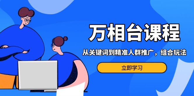万相台课程：从关键词到精准人群推广，组合玩法高效应对多场景电商营销…-爱省资源网