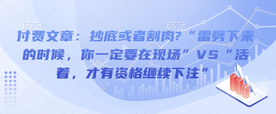 付费文章：抄底或者割肉?“雷劈下来的时候，你一定要在现场”VS“活着，才有资格继续下注”-爱省资源网