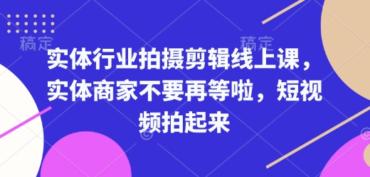 实体行业拍摄剪辑线上课，实体商家不要再等啦，短视频拍起来-爱省资源网