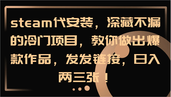 steam代安装，深藏不漏的冷门项目，教你做出爆款作品，发发链接，日入两三张！-爱省资源网
