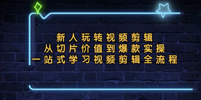 新人玩转视频剪辑：从切片价值到爆款实操，一站式学习视频剪辑全流程-爱省资源网