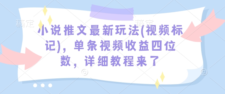 小说推文最新玩法(视频标记)，单条视频收益四位数，详细教程来了-爱省资源网