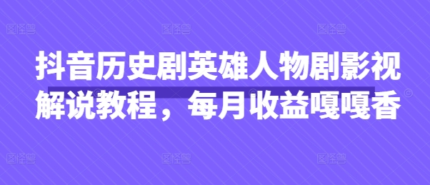 抖音历史剧英雄人物剧影视解说教程，每月收益嘎嘎香-爱省资源网
