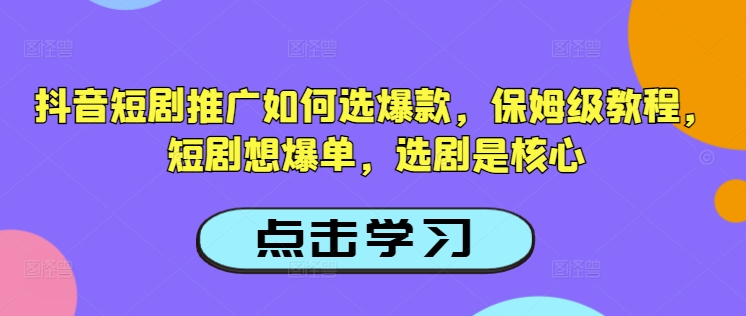 抖音短剧推广如何选爆款，保姆级教程，短剧想爆单，选剧是核心-爱省资源网