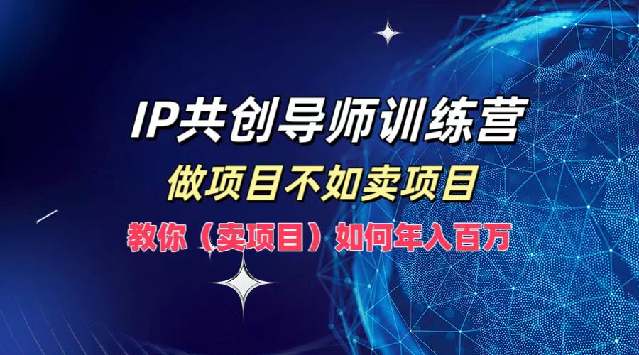 IP共创导师训练营，做项目不如卖项目，教你(卖项目)如何实现年入百万-爱省资源网