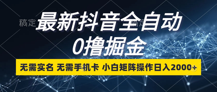 最新抖音全自动0撸掘金，无需实名，无需手机卡，小白矩阵操作日入2000+-爱省资源网