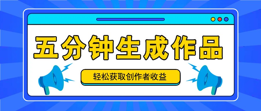 五分钟内即可生成一个原创作品，每日获取创作者收益100-300+！-爱省资源网