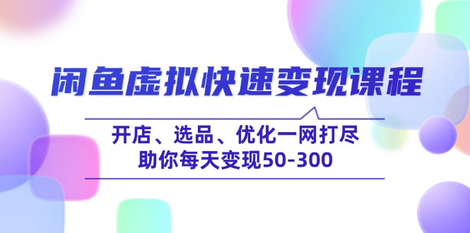 闲鱼虚拟快速变现课程，开店、选品、优化一网打尽，助你每天变现50-300-爱省资源网