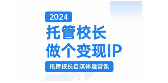 2024托管校长做个变现IP，托管校长自媒体运营课，利用短视频实现校区利润翻番-爱省资源网