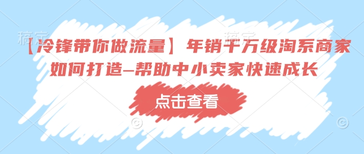 【冷锋带你做流量】年销千万级淘系商家如何打造–帮助中小卖家快速成长-爱省资源网