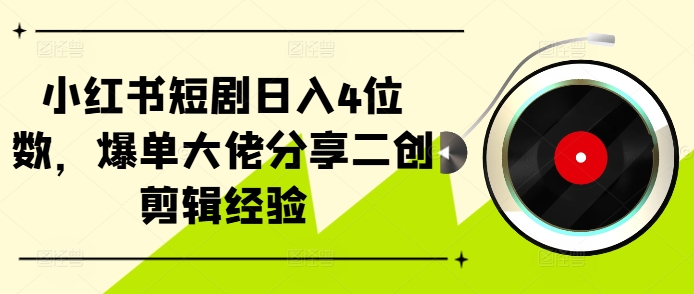 小红书短剧日入4位数，爆单大佬分享二创剪辑经验-爱省资源网