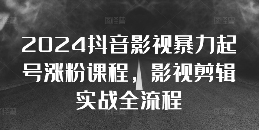 2024抖音影视暴力起号涨粉课程，影视剪辑搬运实战全流程-爱省资源网