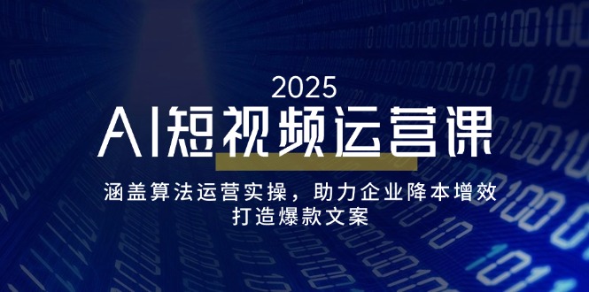 AI短视频运营课，涵盖算法运营实操，助力企业降本增效，打造爆款文案-爱省资源网